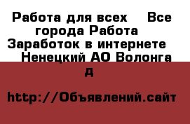 Работа для всех! - Все города Работа » Заработок в интернете   . Ненецкий АО,Волонга д.